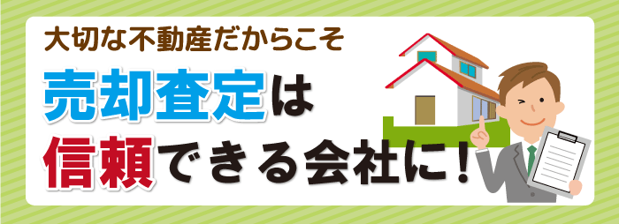 大切な不動産だからこそ売却査定は信頼できる会社に！